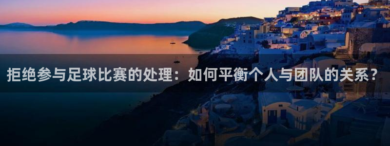 拒绝参与足球比赛的处理：如何平衡个人与团队的关系？