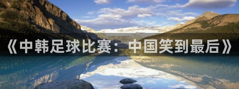  《中韩足球比赛：中国笑到最后》