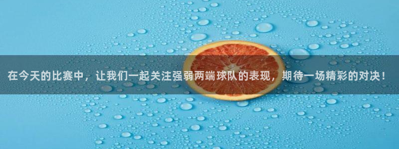 在今天的比赛中，让我们一起关注强弱两端球队的表现，期待一场精