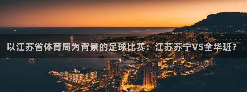  以江苏省体育局为背景的足球比赛：江苏苏宁VS全华班？