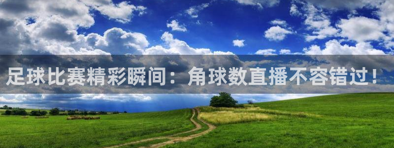 足球比赛精彩瞬间：角球数直播不容错过！