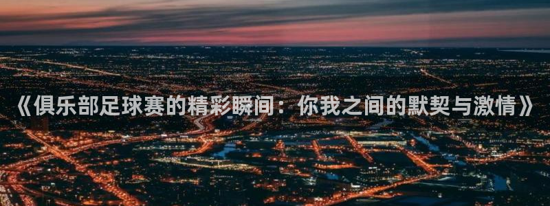 《俱乐部足球赛的精彩瞬间：你我之间的默契与激情》