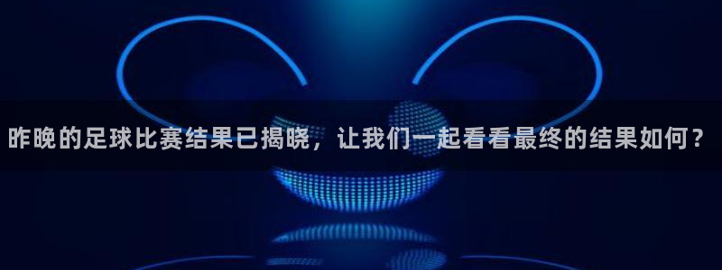 昨晚的足球比赛结果已揭晓，让我们一起看看最终的结果如何？