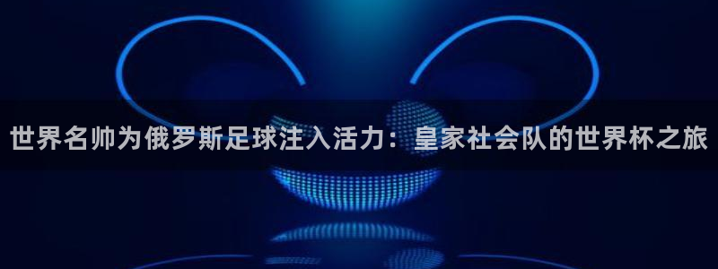 世界名帅为俄罗斯足球注入活力：皇家社